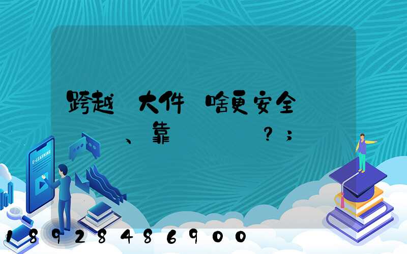 跨越運大件為啥更安全、靠譜？